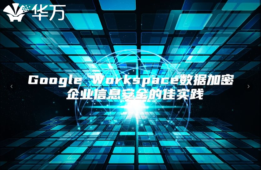 Google Workspace数据加密 企业信息安全的佳实践
