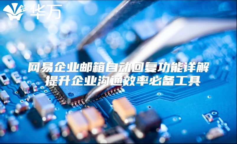 网易企业邮箱自动回复功能详解 提升企业沟通效率必备工具