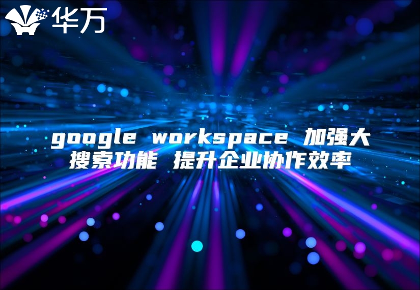 google workspace 加强大搜索功能 提升企业协作效率