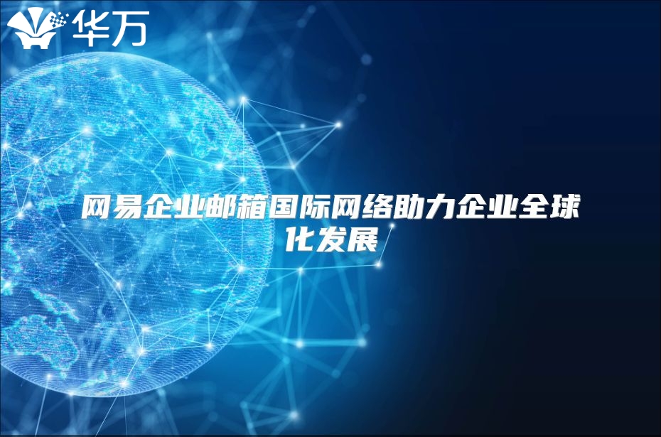 网易企业邮箱国际网络助力企业全球化发展