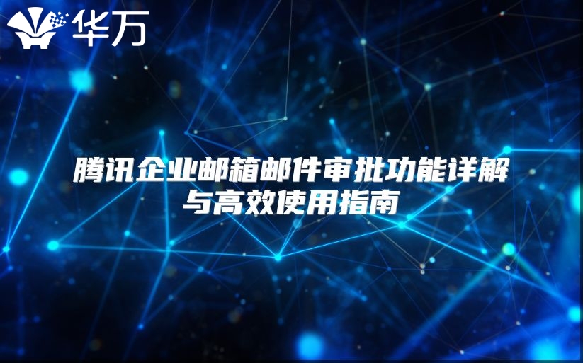 腾讯企业邮箱邮件审批功能详解与高效使用指南