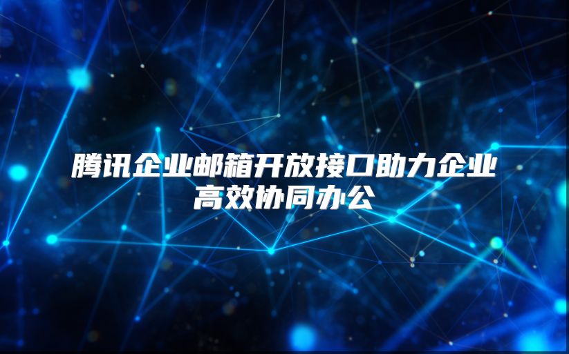 腾讯企业邮箱开放接口助力企业高效协同办公