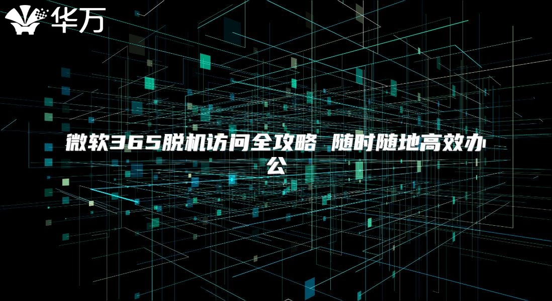 微软365脱机访问全攻略 随时随地高效办公