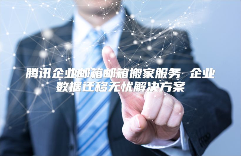 腾讯企业邮箱邮箱搬家服务 企业数据迁移无忧解决方案