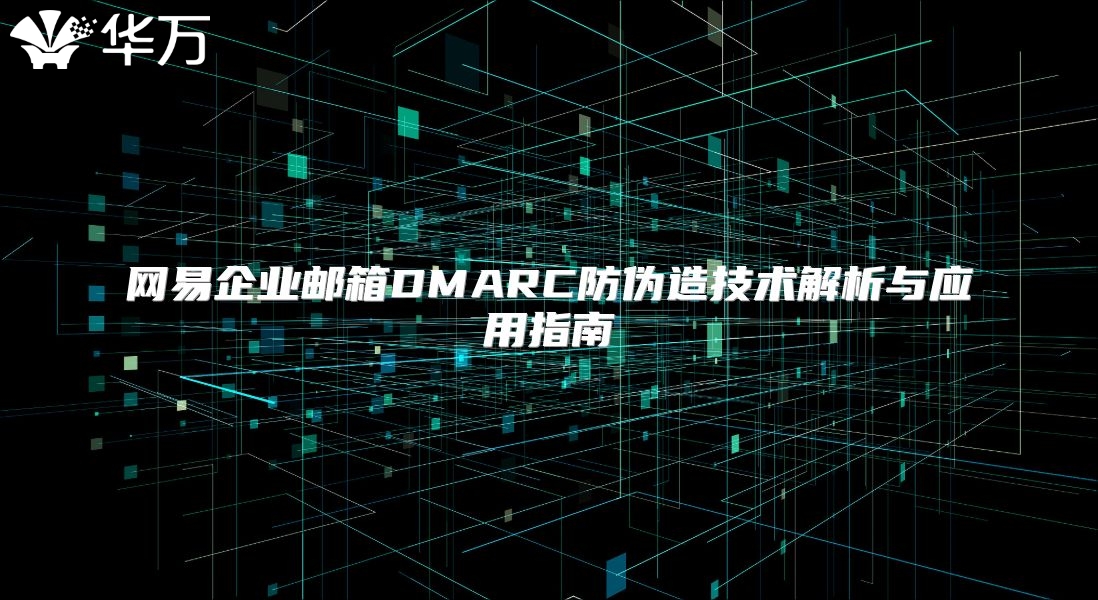 网易企业邮箱DMARC防伪造技术解析与应用指南
