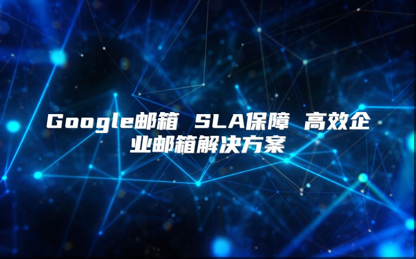 Google邮箱 SLA保障 高效企业邮箱解决方案