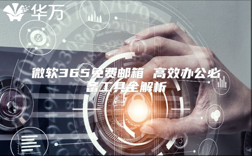 微软365免费邮箱 高效办公必备工具全解析