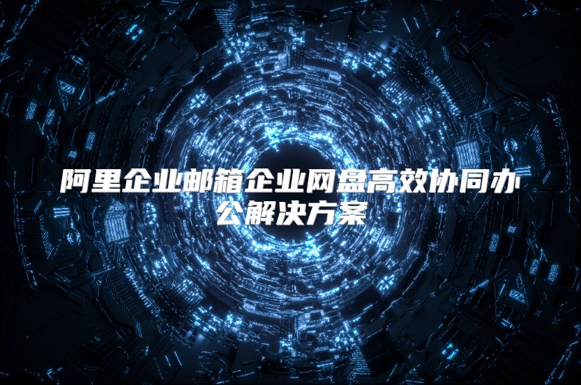 阿里企业邮箱企业网盘高效协同办公解决方案