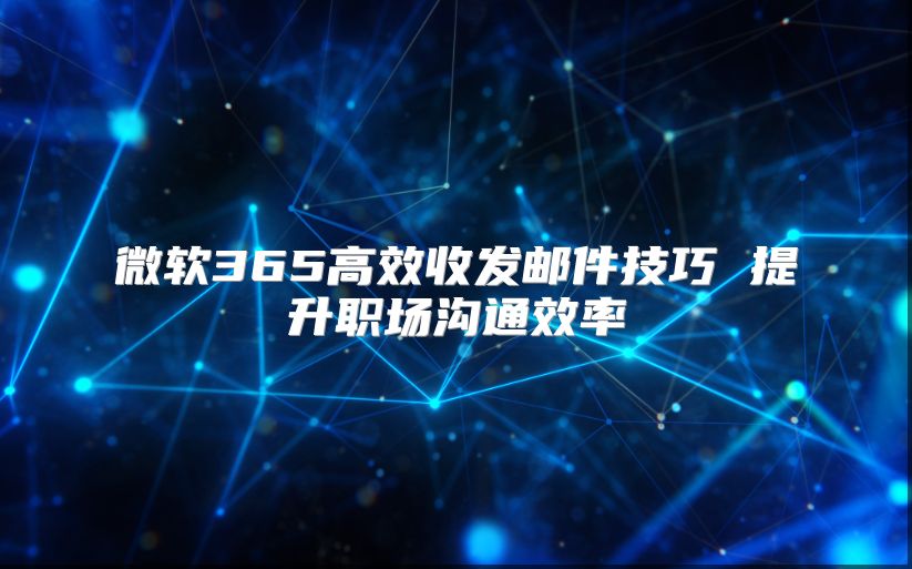 微软365高效收发邮件技巧 提升职场沟通效率