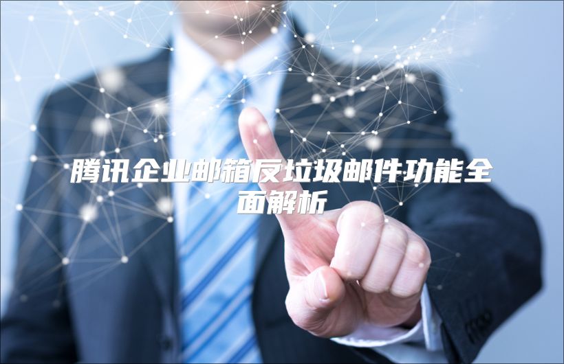 腾讯企业邮箱反垃圾邮件功能全面解析