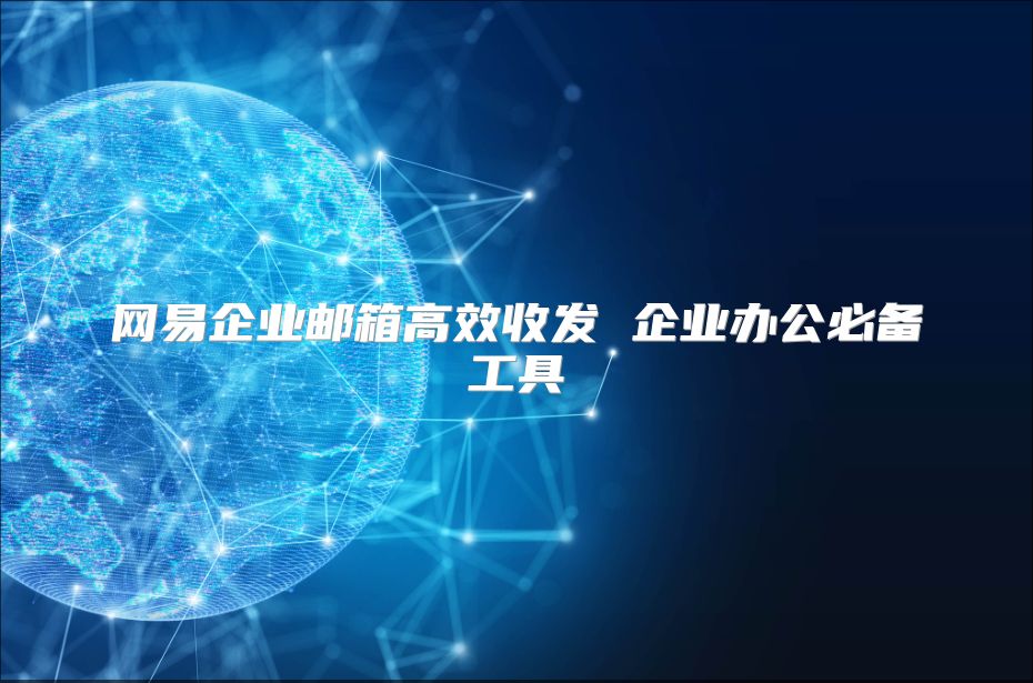 网易企业邮箱高效收发 企业办公必备工具