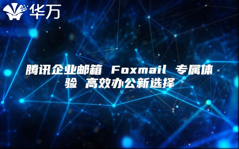 腾讯企业邮箱 Foxmail 专属体验 高效办公新选择