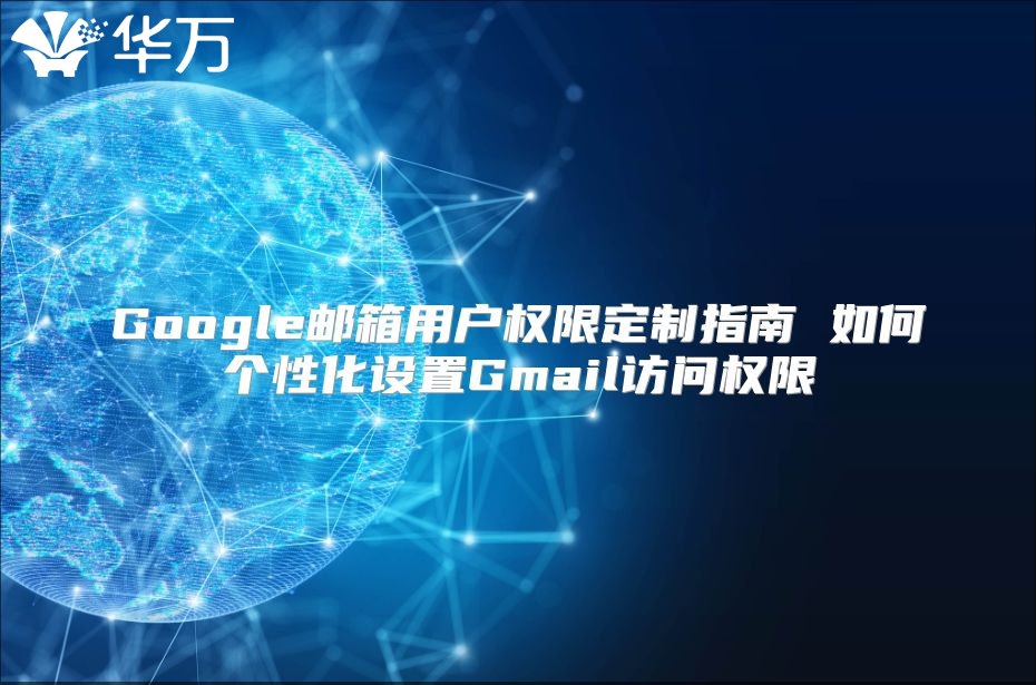 Google邮箱用户权限定制指南 如何个性化设置Gmail访问权限