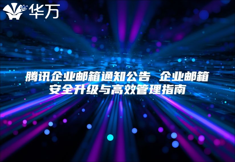 腾讯企业邮箱通知公告 企业邮箱安全升级与高效管理指南