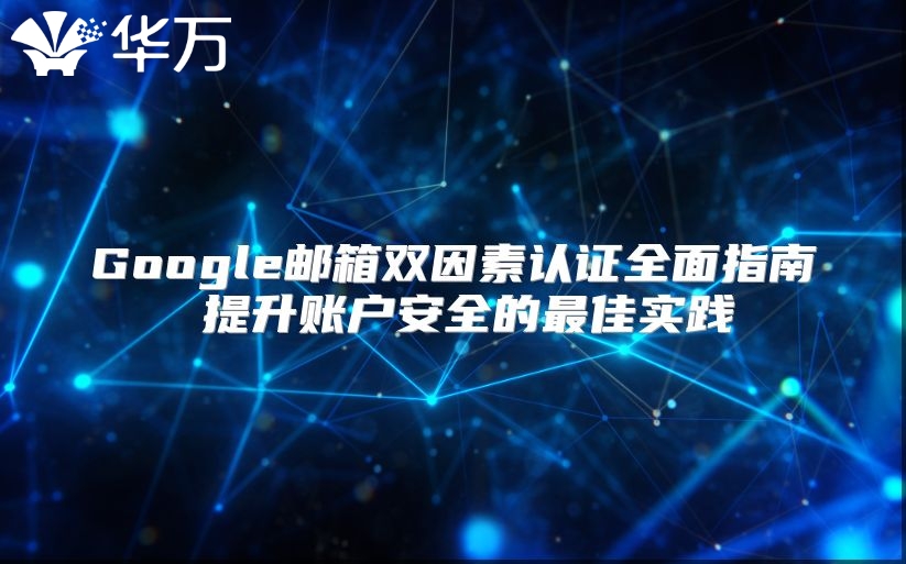Google邮箱双因素认证全面指南 提升账户安全的最佳实践