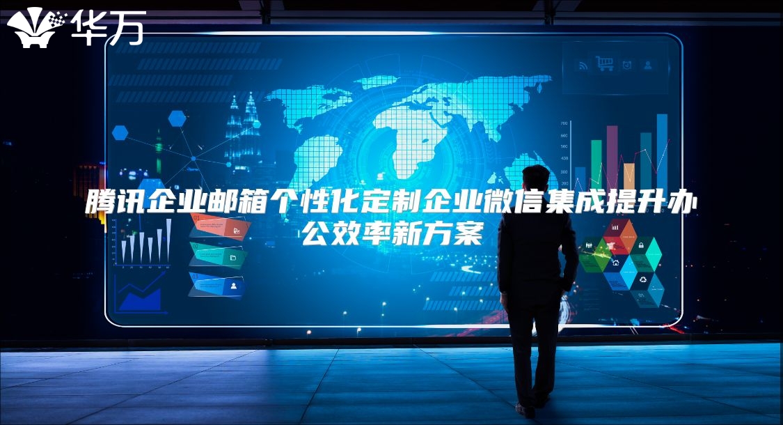 腾讯企业邮箱个性化定制企业微信集成提升办公效率新方案