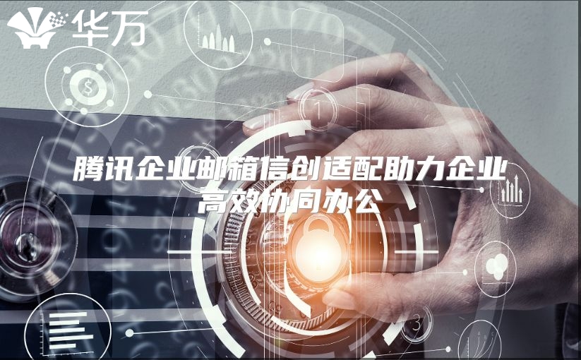 腾讯企业邮箱信创适配助力企业高效协同办公