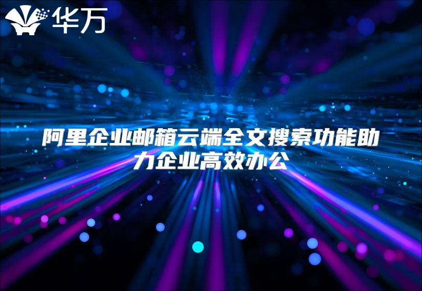 阿里企业邮箱云端全文搜索功能助力企业高效办公