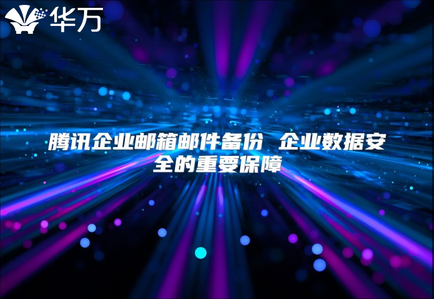 腾讯企业邮箱邮件备份 企业数据安全的重要保障