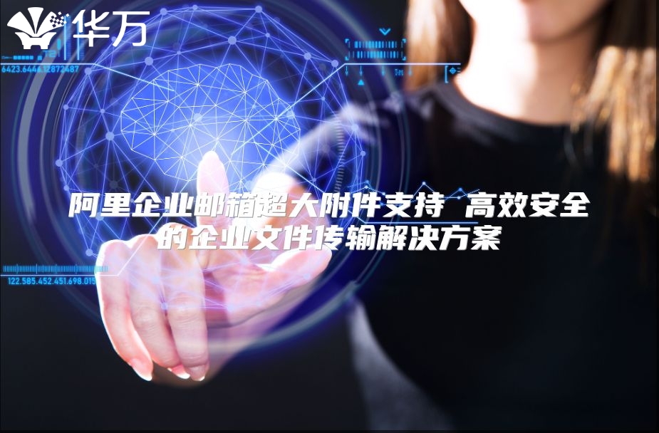 阿里企业邮箱超大附件支持 高效安全的企业文件传输解决方案