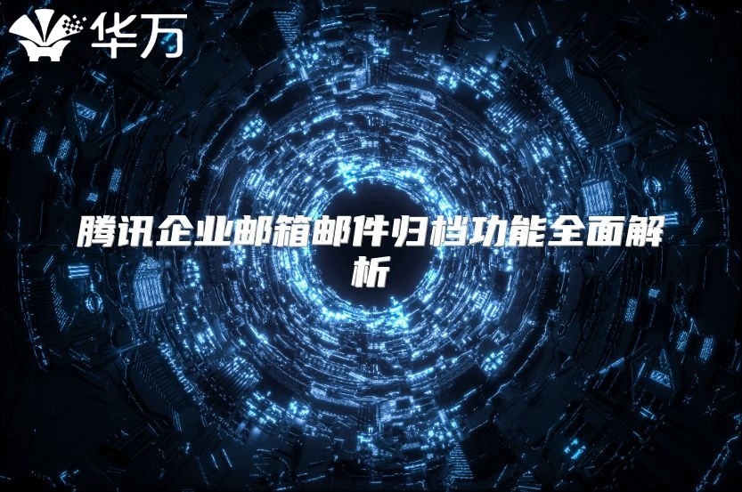 腾讯企业邮箱邮件归档功能全面解析