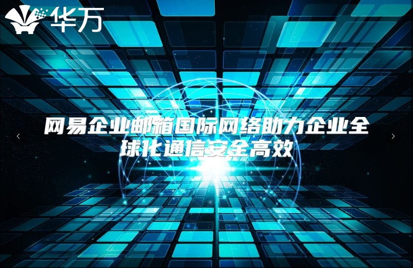 网易企业邮箱国际网络助力企业全球化通信安全高效
