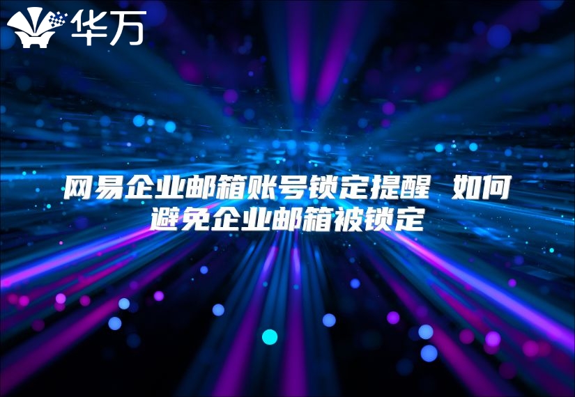 网易企业邮箱账号锁定提醒 如何避免企业邮箱被锁定