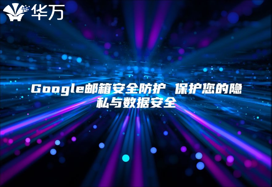 Google邮箱安全防护 保护您的隐私与数据安全