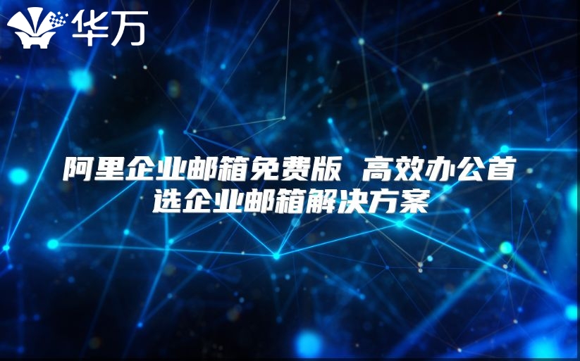 阿里企业邮箱免费版 高效办公首选企业邮箱解决方案