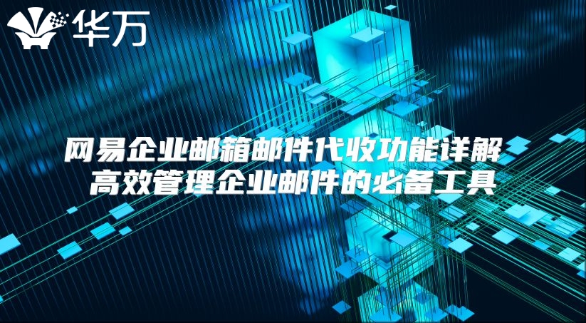 网易企业邮箱邮件代收功能详解 高效管理企业邮件的必备工具