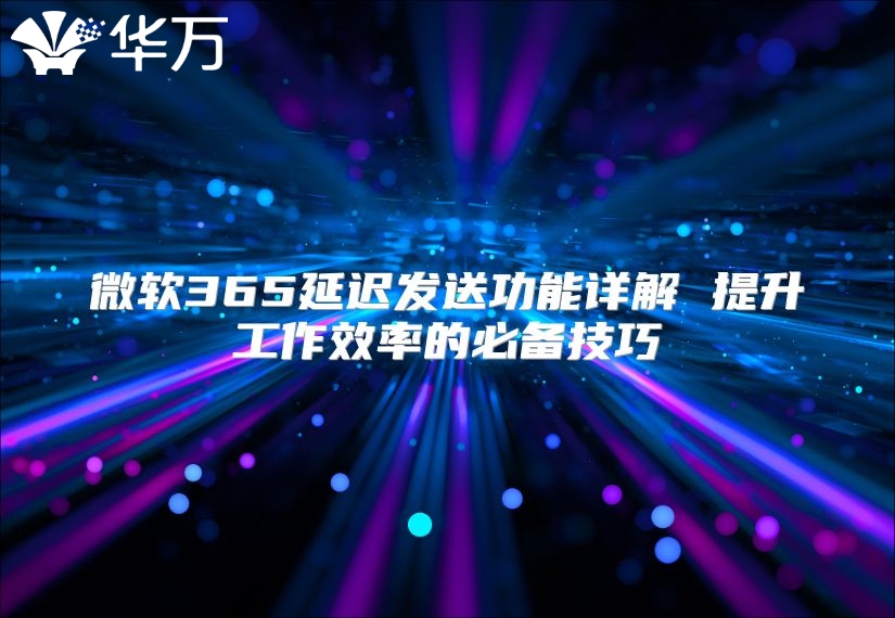 微软365延迟发送功能详解 提升工作效率的必备技巧