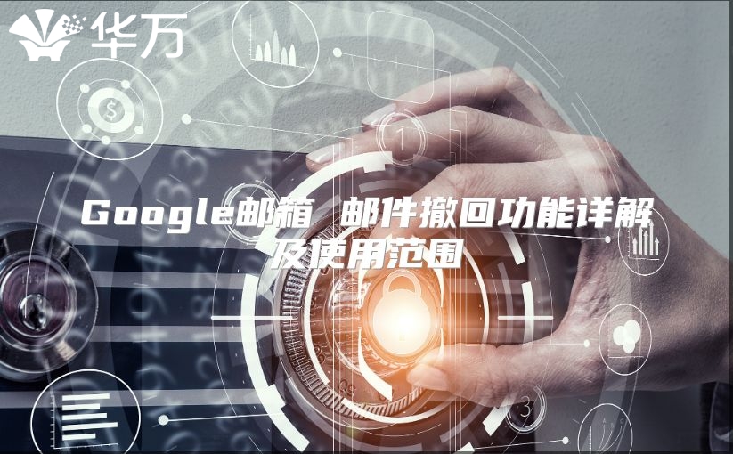Google邮箱 邮件撤回功能详解及使用范围