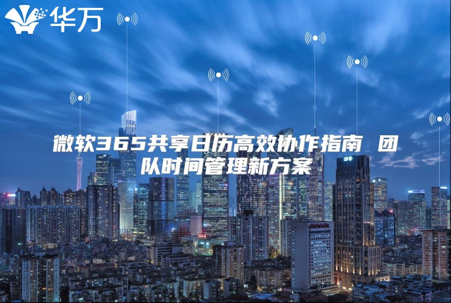 微软365共享日历高效协作指南 团队时间管理新方案