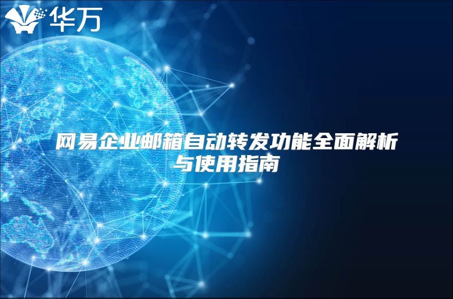 网易企业邮箱自动转发功能全面解析与使用指南