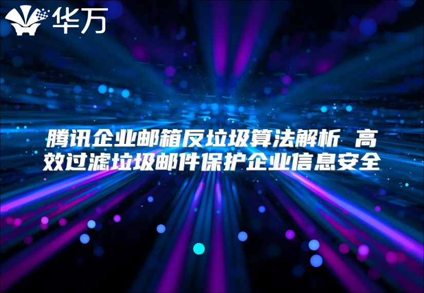 腾讯企业邮箱反垃圾算法解析 高效过滤垃圾邮件保护企业信息安全