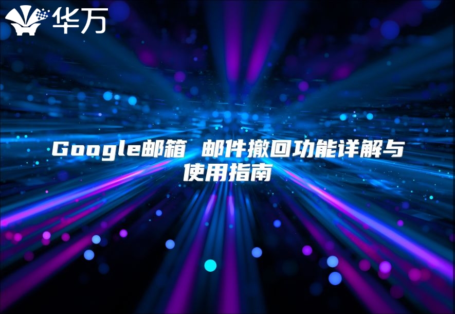 Google邮箱 邮件撤回功能详解与使用指南