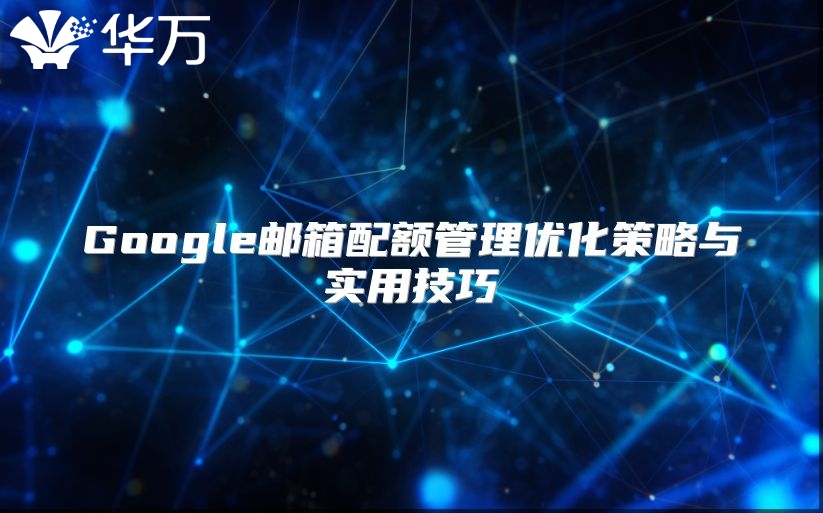 Google邮箱配额管理优化策略与实用技巧