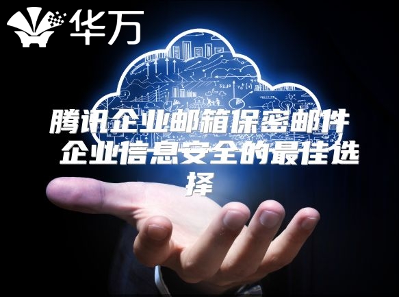 腾讯企业邮箱保密邮件 企业信息安全的最佳选择