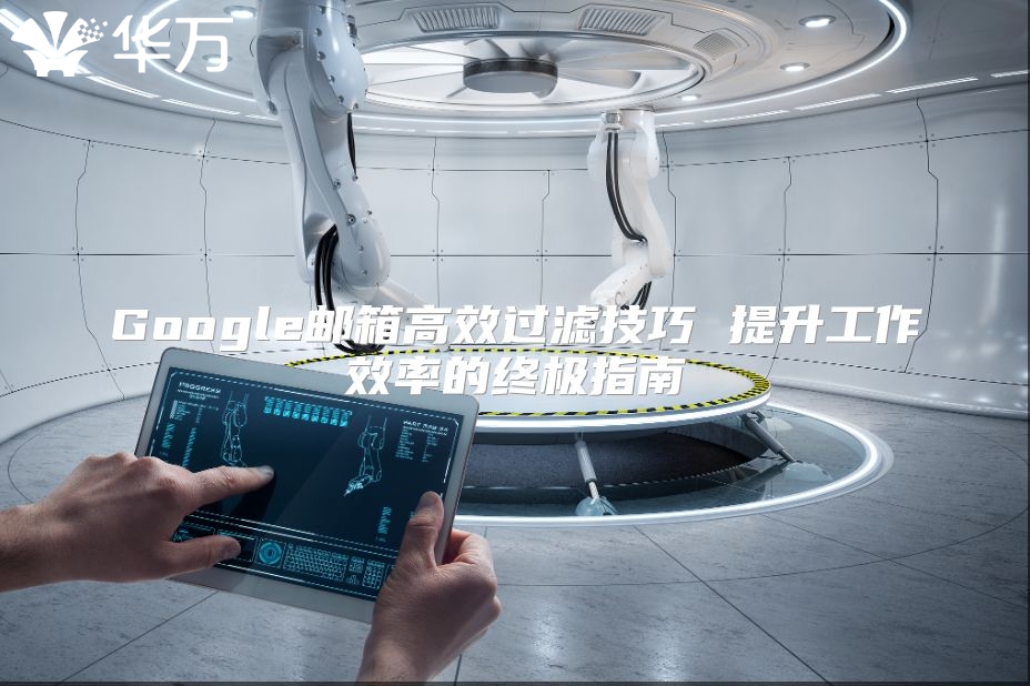 Google邮箱高效过滤技巧 提升工作效率的终极指南