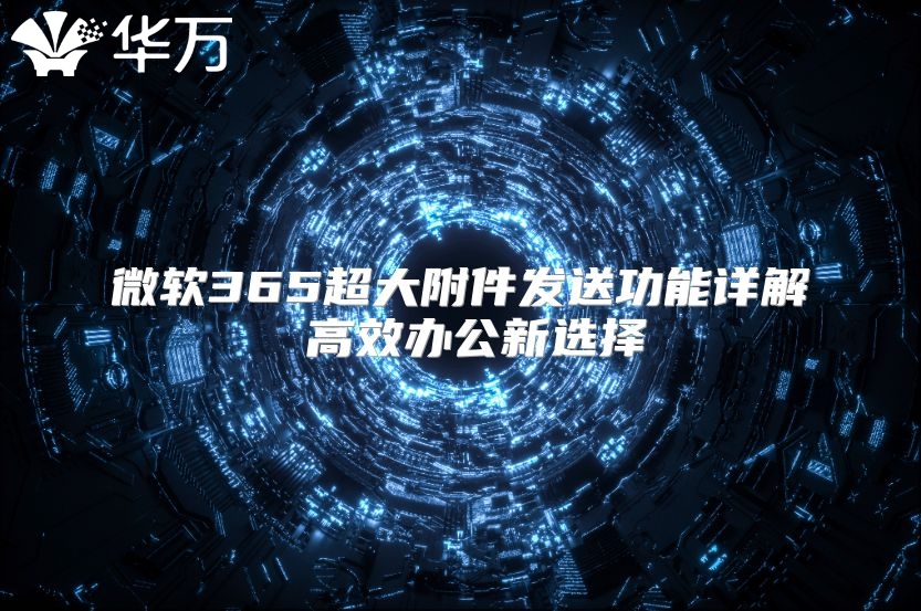 微软365超大附件发送功能详解 高效办公新选择