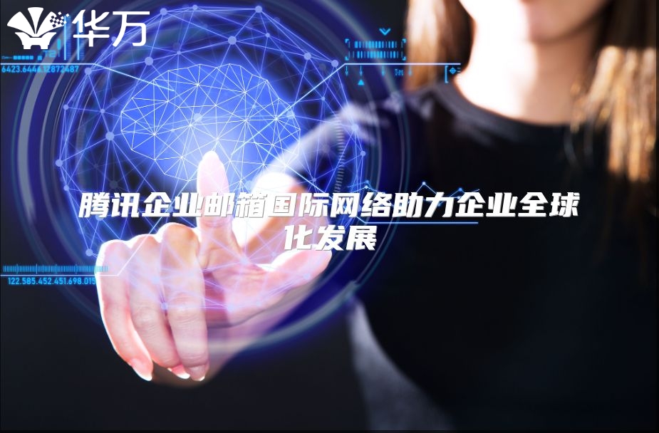腾讯企业邮箱国际网络助力企业全球化发展