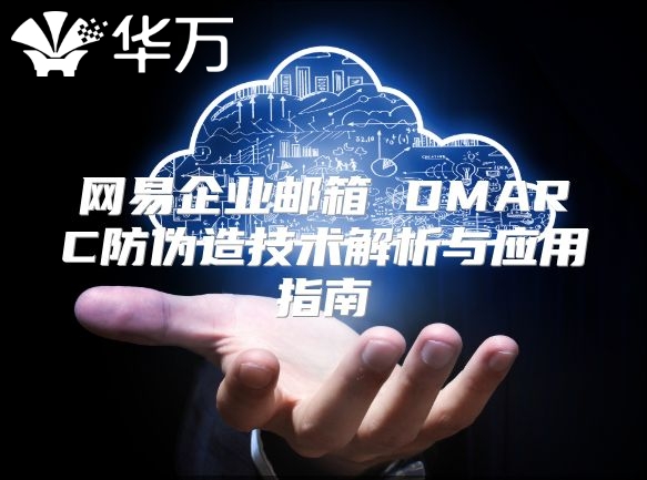 网易企业邮箱 DMARC防伪造技术解析与应用指南
