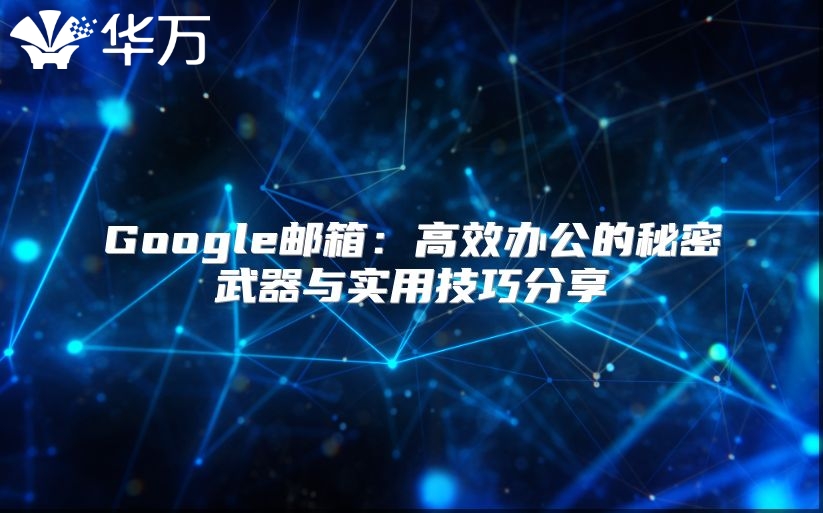 Google邮箱：高效办公的秘密武器与实用技巧分享