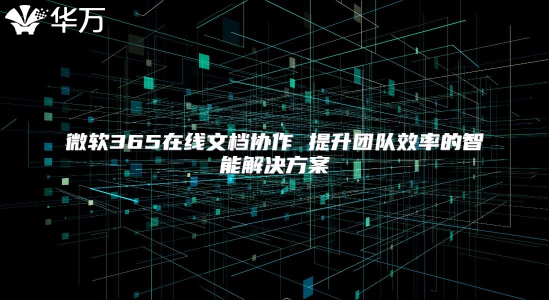 微软365在线文档协作 提升团队效率的智能解决方案