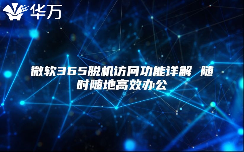 微软365脱机访问功能详解 随时随地高效办公