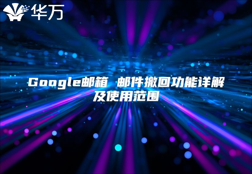 Google邮箱 邮件撤回功能详解及使用范围