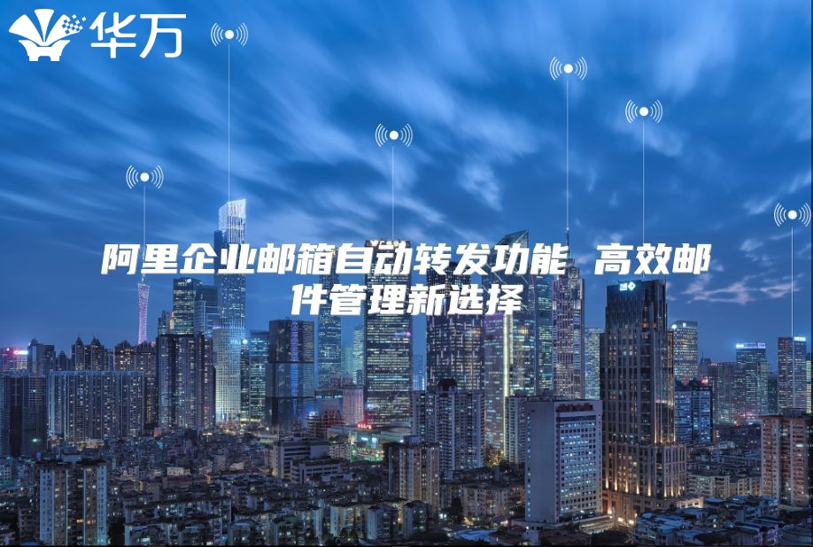 阿里企业邮箱自动转发功能 高效邮件管理新选择