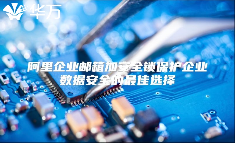 阿里企业邮箱加安全锁保护企业数据安全的最佳选择