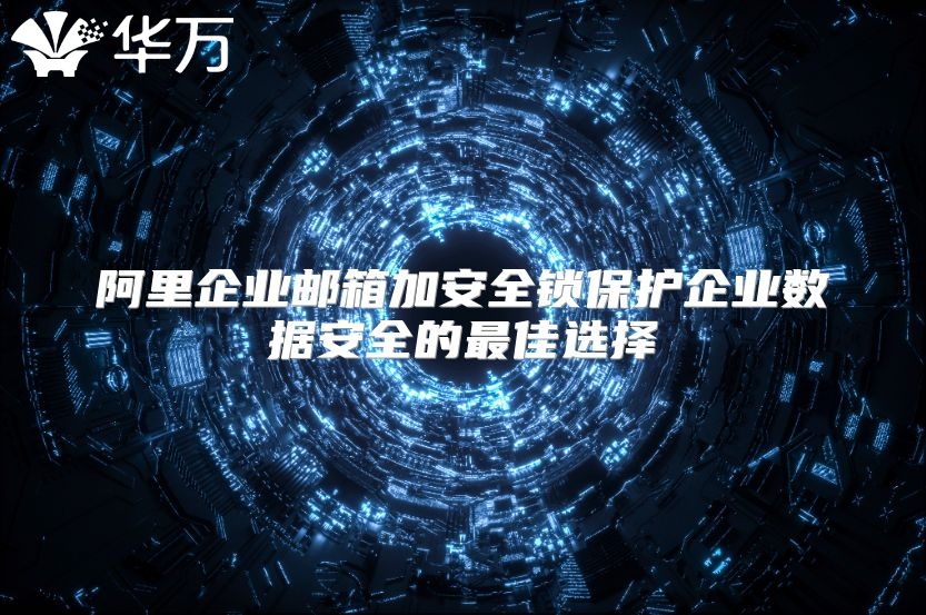 阿里企业邮箱加安全锁保护企业数据安全的最佳选择