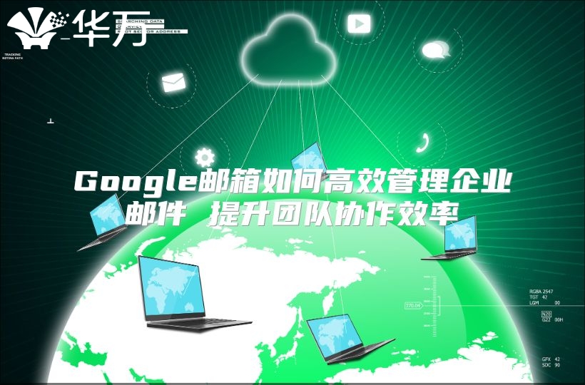 Google邮箱如何高效管理企业邮件 提升团队协作效率